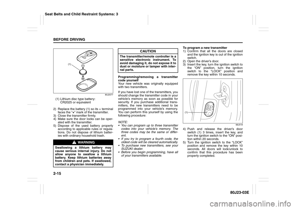 SUZUKI SX4 2010 1.G User Guide 2-15BEFORE DRIVING
80J23-03E
80J2077
(1) Lithium disc type battery: 
CR2025 or equivalent
2) Replace the battery (1) so its + terminal
faces the “+” mark of the transmitter.
3) Close the transmitt