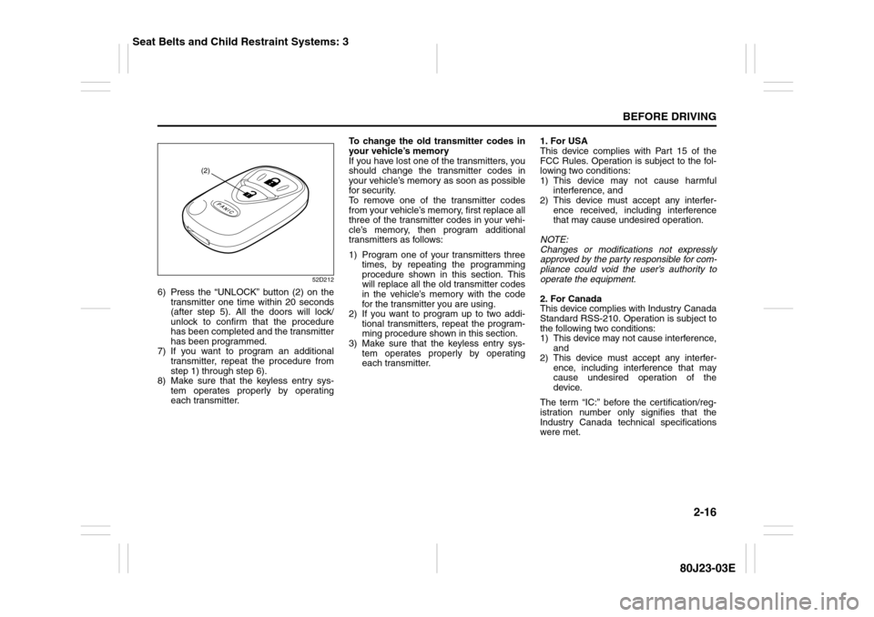 SUZUKI SX4 2010 1.G Owners Manual 2-16
BEFORE DRIVING
80J23-03E
52D212
6) Press the “UNLOCK” button (2) on the
transmitter one time within 20 seconds
(after step 5). All the doors will lock/
unlock to confirm that the procedure
ha