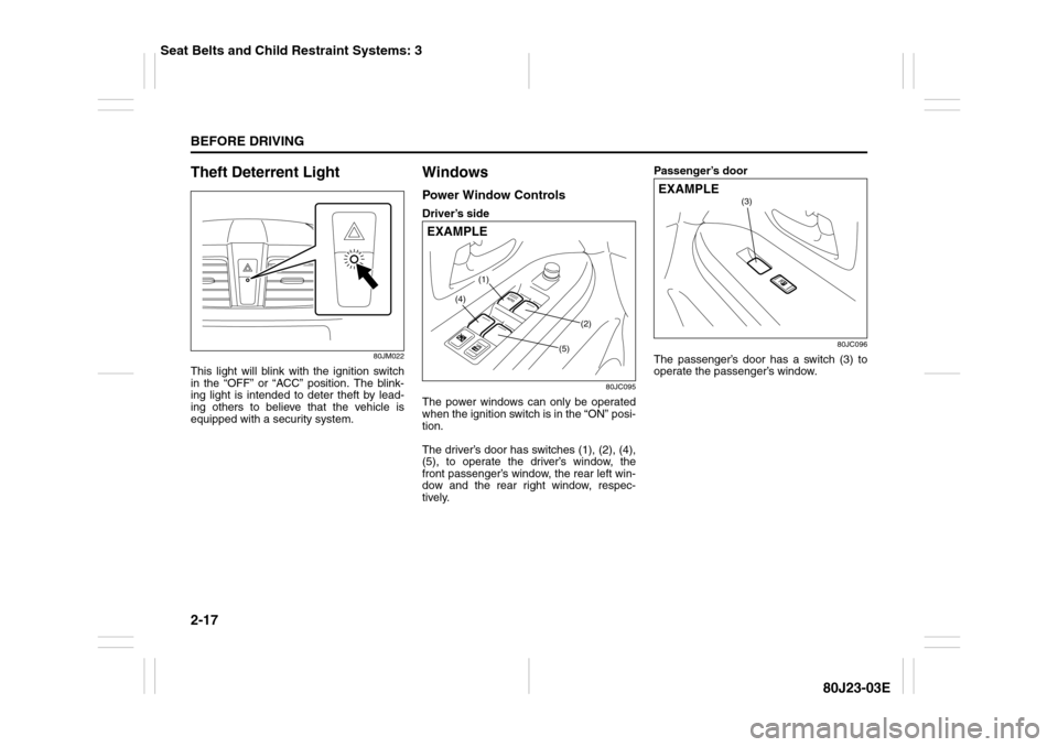 SUZUKI SX4 2010 1.G Owners Manual 2-17BEFORE DRIVING
80J23-03E
Theft Deterrent Light
80JM022
This light will blink with the ignition switch
in the “OFF” or “ACC” position. The blink-
ing light is intended to deter theft by lea