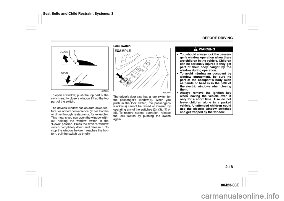 SUZUKI SX4 2010 1.G User Guide 2-18
BEFORE DRIVING
80J23-03E
81A009
To open a window, push the top part of the
switch and to close a window lift up the top
part of the switch.
The driver’s window has an auto-down fea-
ture for ad