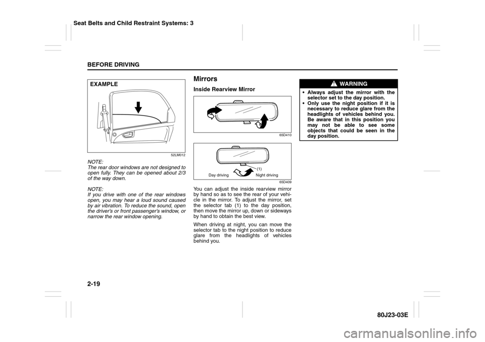 SUZUKI SX4 2010 1.G User Guide 2-19BEFORE DRIVING
80J23-03E
52LM012
NOTE:
The rear door windows are not designed to
open fully. They can be opened about 2/3
of the way down.
NOTE:
If you drive with one of the rear windows
open, you