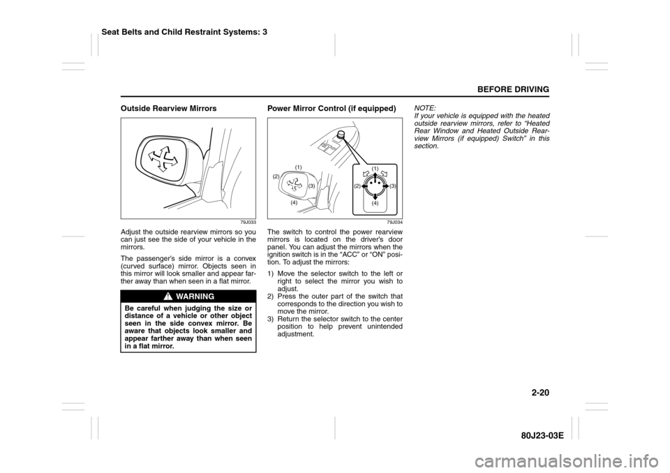 SUZUKI SX4 2010 1.G Owners Manual 2-20
BEFORE DRIVING
80J23-03E
Outside Rearview Mirrors
79J033
Adjust the outside rearview mirrors so you
can just see the side of your vehicle in the
mirrors.
The passenger’s side mirror is a convex