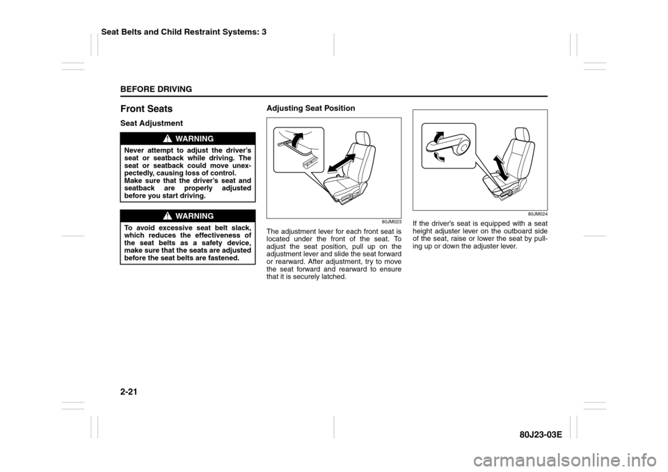 SUZUKI SX4 2010 1.G Owners Manual 2-21BEFORE DRIVING
80J23-03E
Front SeatsSeat AdjustmentAdjusting Seat Position
80JM023
The adjustment lever for each front seat is
located under the front of the seat. To
adjust the seat position, pul SUZUKI SX4 2010 1.G Owners Manual 2-21BEFORE DRIVING
80J23-03E
Front SeatsSeat AdjustmentAdjusting Seat Position
80JM023
The adjustment lever for each front seat is
located under the front of the seat. To
adjust the seat position, pul
