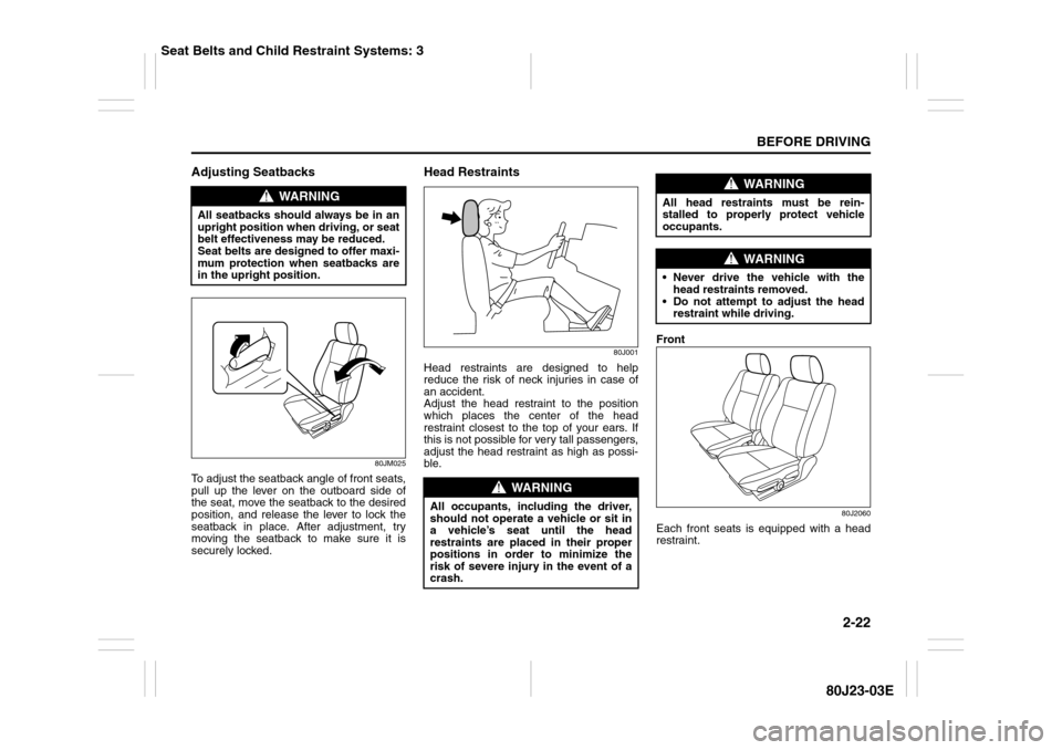 SUZUKI SX4 2010 1.G Owners Manual 2-22
BEFORE DRIVING
80J23-03E
Adjusting Seatbacks
80JM025
To adjust the seatback angle of front seats,
pull up the lever on the outboard side of
the seat, move the seatback to the desired
position, an