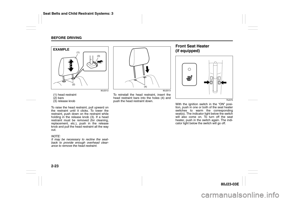 SUZUKI SX4 2010 1.G Owners Manual 2-23BEFORE DRIVING
80J23-03E
80J2012
(1) head restraint
(2) bars
(3) release knob
To raise the head restraint, pull upward on
the restraint until it clicks. To lower the
restraint, push down on the re