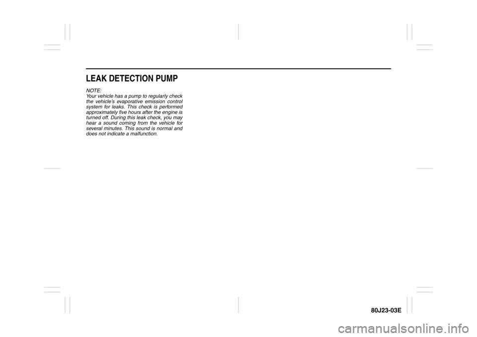 SUZUKI SX4 2010 1.G Owners Manual 80J23-03E
LEAK DETECTION PUMPNOTE:
Your vehicle has a pump to regularly check
the vehicle’s evaporative emission control
system for leaks. This check is performed
approximately five hours after the SUZUKI SX4 2010 1.G Owners Manual 80J23-03E
LEAK DETECTION PUMPNOTE:
Your vehicle has a pump to regularly check
the vehicle’s evaporative emission control
system for leaks. This check is performed
approximately five hours after the