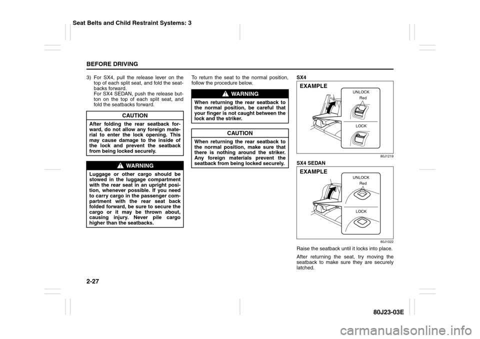 SUZUKI SX4 2010 1.G Service Manual 2-27BEFORE DRIVING
80J23-03E
3) For SX4, pull the release lever on the
top of each split seat, and fold the seat-
backs forward.
For SX4 SEDAN, push the release but-
ton on the top of each split seat,