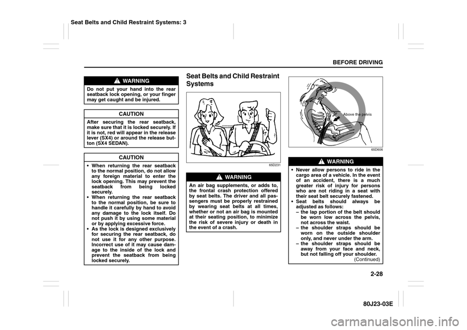 SUZUKI SX4 2010 1.G User Guide 2-28
BEFORE DRIVING
80J23-03E
Seat Belts and Child Restraint 
Systems
65D23165D606
WARNING
Do not put your hand into the rear
seatback lock opening, or your finger
may get caught and be injured.
CAUTI