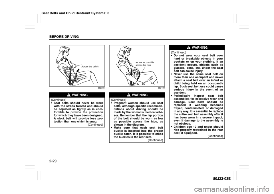 SUZUKI SX4 2010 1.G Service Manual 2-29BEFORE DRIVING
80J23-03E
65D201 65D199
WARNING
(Continued)
 Seat belts should never be worn
with the straps twisted and should
be adjusted as tightly as is com-
fortable to provide the protection