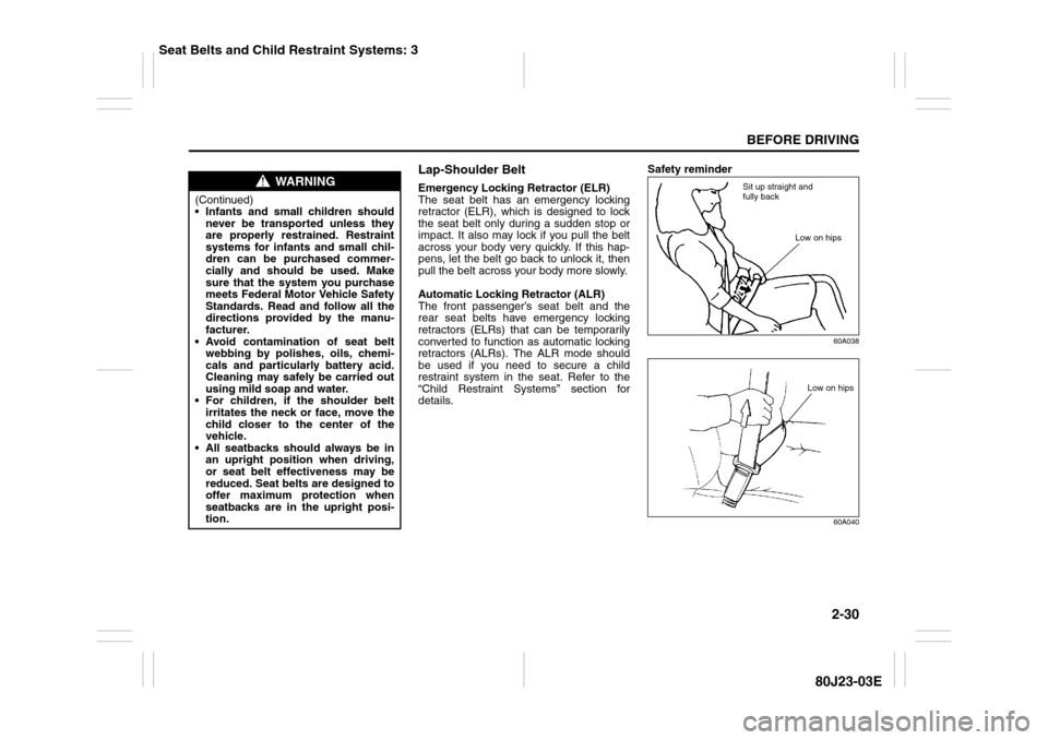 SUZUKI SX4 2010 1.G Service Manual 2-30
BEFORE DRIVING
80J23-03E
Lap-Shoulder BeltEmergency Locking Retractor (ELR)
The seat belt has an emergency locking
retractor (ELR), which is designed to lock
the seat belt only during a sudden st