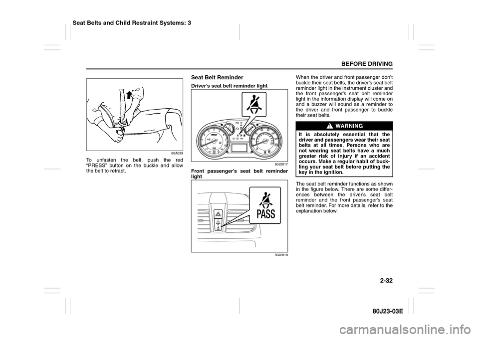 SUZUKI SX4 2010 1.G Service Manual 2-32
BEFORE DRIVING
80J23-03E
60A039
To unfasten the belt, push the red
“PRESS” button on the buckle and allow
the belt to retract.
Seat Belt ReminderDriver’s seat belt reminder light
80J2017
Fr