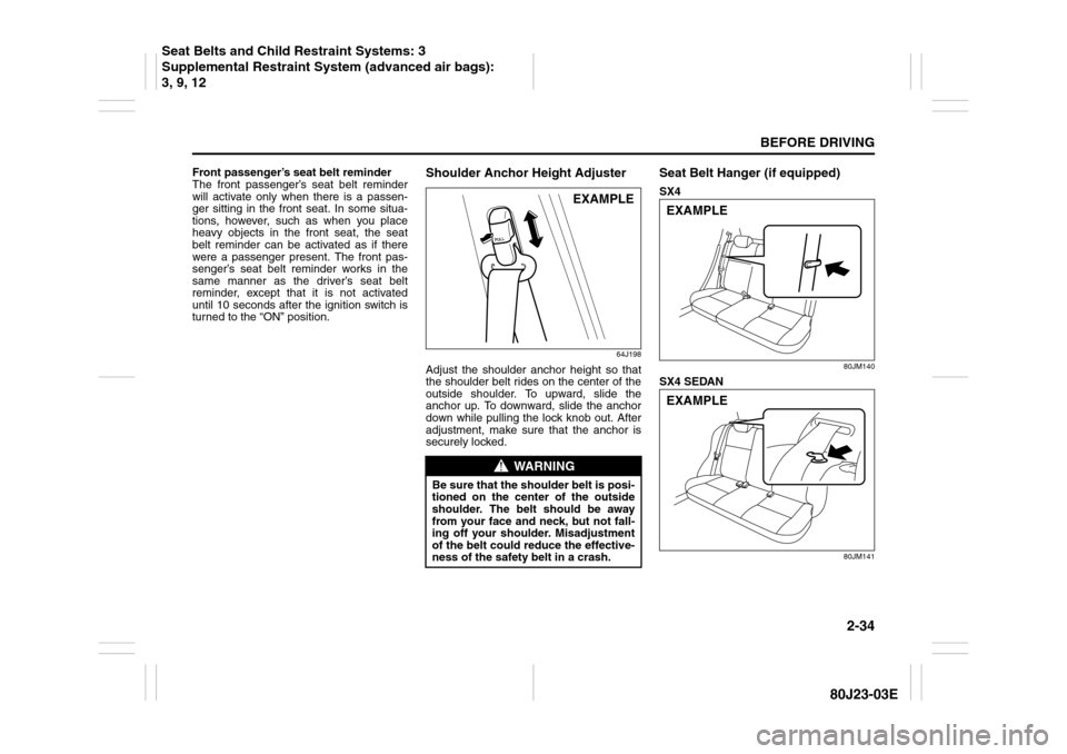 SUZUKI SX4 2010 1.G Owners Manual 2-34
BEFORE DRIVING
80J23-03E
Front passenger’s seat belt reminder
The front passenger’s seat belt reminder
will activate only when there is a passen-
ger sitting in the front seat. In some situa-