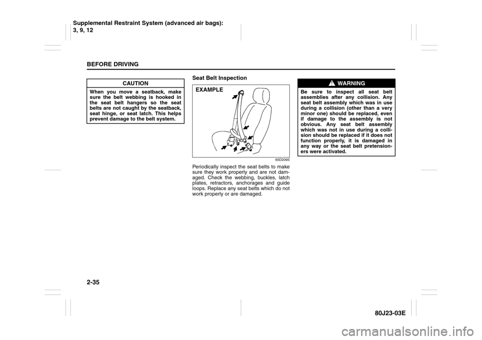 SUZUKI SX4 2010 1.G Owners Manual 2-35BEFORE DRIVING
80J23-03E
Seat Belt Inspection
65D209S
Periodically inspect the seat belts to make
sure they work properly and are not dam-
aged. Check the webbing, buckles, latch
plates, retractor