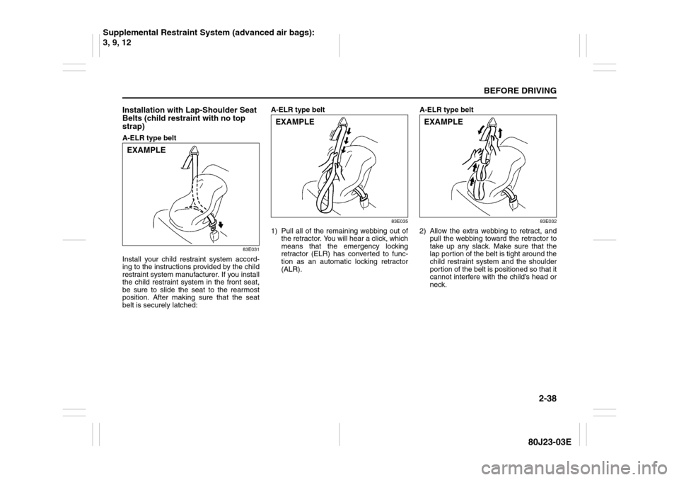 SUZUKI SX4 2010 1.G Workshop Manual 2-38
BEFORE DRIVING
80J23-03E
Installation with Lap-Shoulder Seat 
Belts (child restraint with no top 
strap)A-ELR type belt
83E031
Install your child restraint system accord-
ing to the instructions 