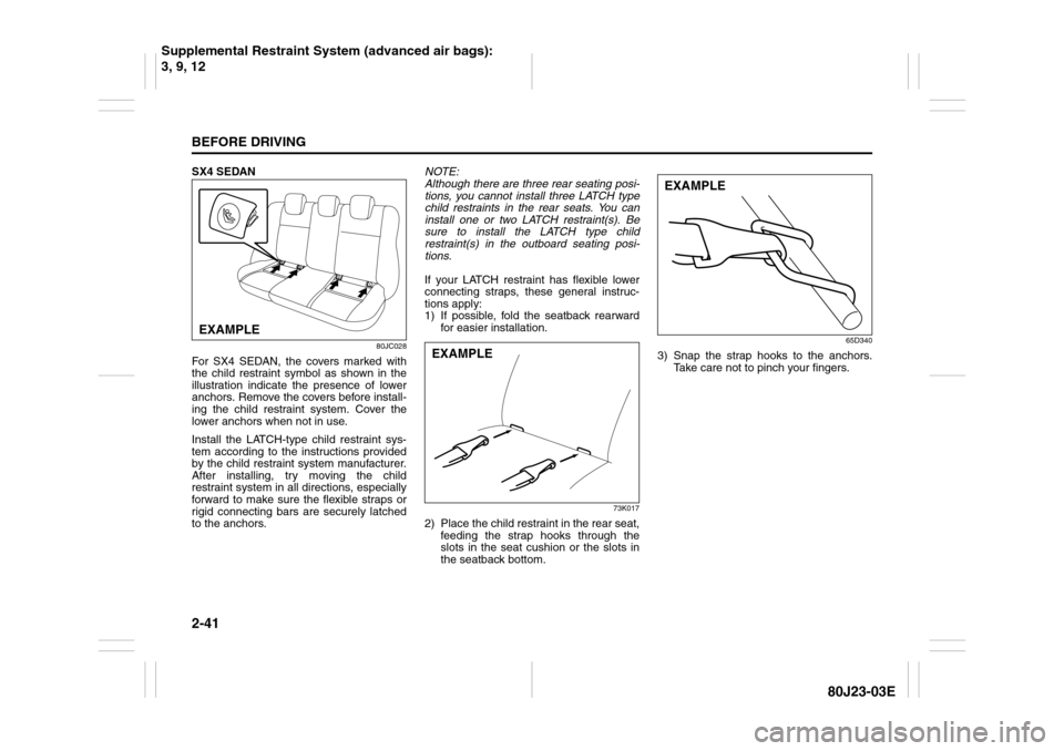 SUZUKI SX4 2010 1.G Workshop Manual 2-41BEFORE DRIVING
80J23-03E
SX4 SEDAN
80JC028
For SX4 SEDAN, the covers marked with
the child restraint symbol as shown in the
illustration indicate the presence of lower
anchors. Remove the covers b