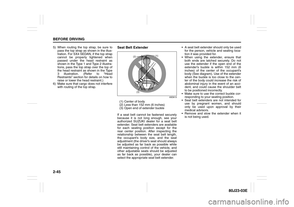 SUZUKI SX4 2010 1.G Repair Manual 2-45BEFORE DRIVING
80J23-03E
5) When routing the top strap, be sure to
pass the top strap as shown in the illus-
tration. For SX4 SEDAN, if the top strap
cannot be properly tightened when
passed under SUZUKI SX4 2010 1.G Repair Manual 2-45BEFORE DRIVING
80J23-03E
5) When routing the top strap, be sure to
pass the top strap as shown in the illus-
tration. For SX4 SEDAN, if the top strap
cannot be properly tightened when
passed under