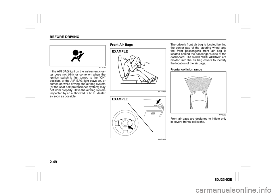 SUZUKI SX4 2010 1.G Owners Manual 2-49BEFORE DRIVING
80J23-03E
63J030
If the AIR BAG light on the instrument clus-
ter does not blink or come on when the
ignition switch is first turned to the “ON”
position, or the AIR BAG light s