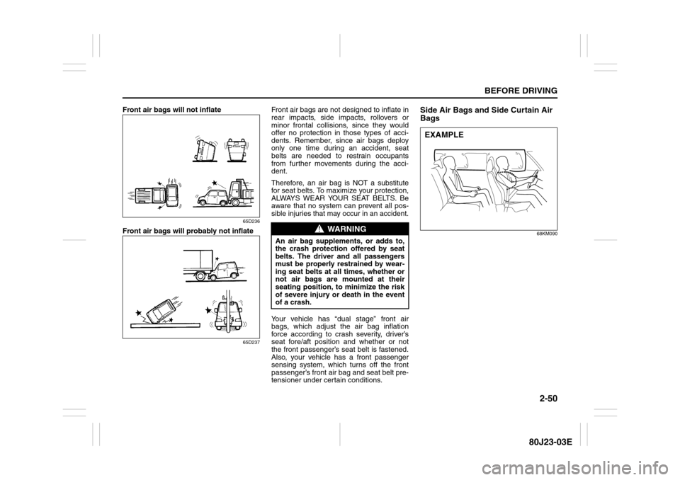 SUZUKI SX4 2010 1.G Owners Guide 2-50
BEFORE DRIVING
80J23-03E
Front air bags will not inflate
65D236
Front air bags will probably not inflate
65D237
Front air bags are not designed to inflate in
rear impacts, side impacts, rollovers