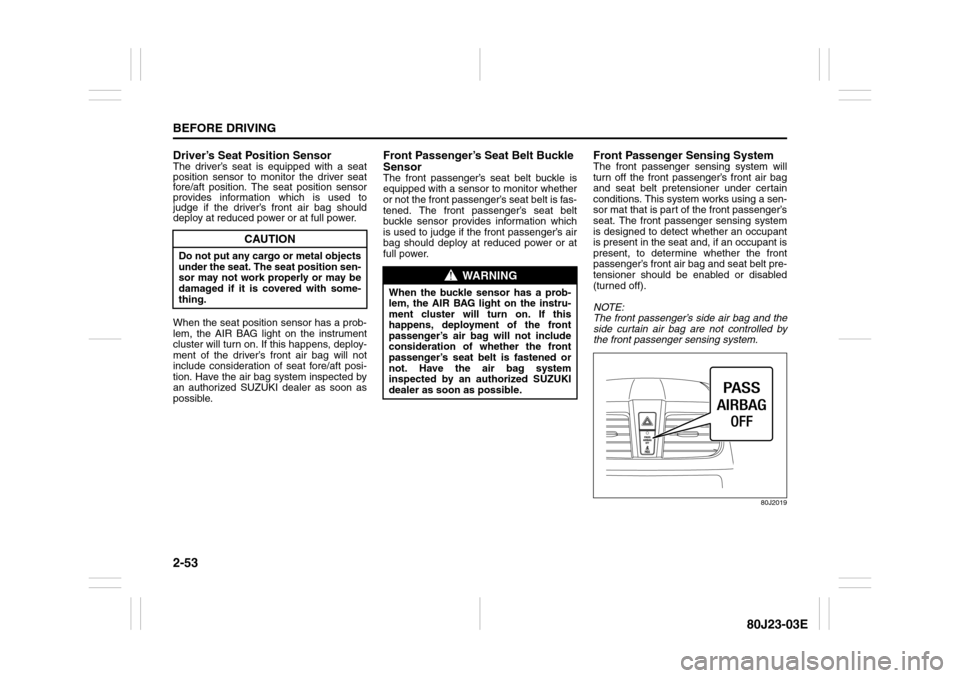 SUZUKI SX4 2010 1.G Owners Manual 2-53BEFORE DRIVING
80J23-03E
Driver’s Seat Position SensorThe driver’s seat is equipped with a seat
position sensor to monitor the driver seat
fore/aft position. The seat position sensor
provides 