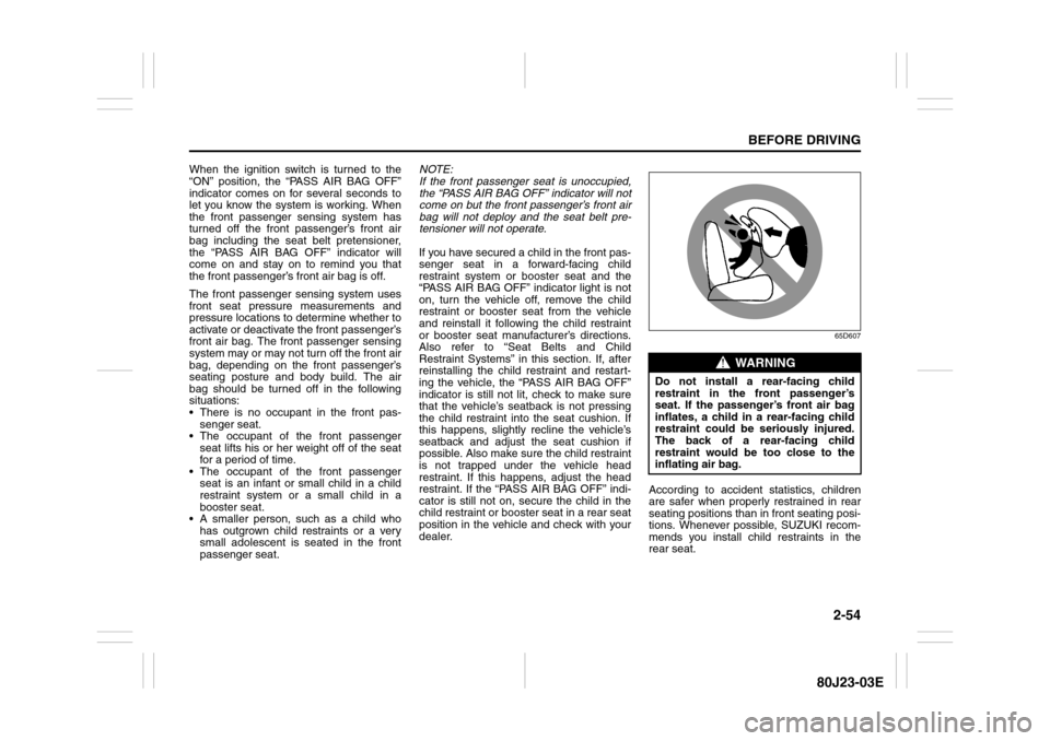 SUZUKI SX4 2010 1.G Manual PDF 2-54
BEFORE DRIVING
80J23-03E
When the ignition switch is turned to the
“ON” position, the “PASS AIR BAG OFF”
indicator comes on for several seconds to
let you know the system is working. When