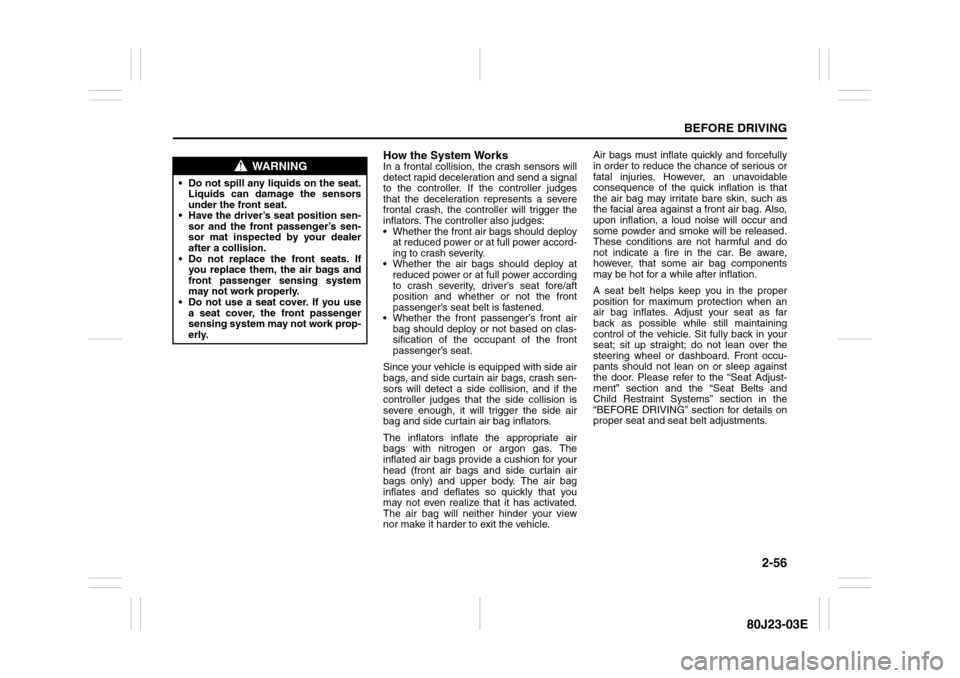SUZUKI SX4 2010 1.G Owners Manual 2-56
BEFORE DRIVING
80J23-03E
How the System WorksIn a frontal collision, the crash sensors will
detect rapid deceleration and send a signal
to the controller. If the controller judges
that the decele