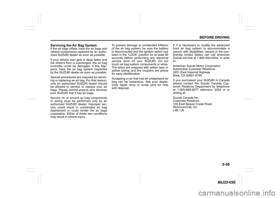 SUZUKI SX4 2010 1.G Manual PDF 2-58
BEFORE DRIVING
80J23-03E
Servicing the Air Bag SystemIf the air bags inflate, have the air bags and
related components replaced by an autho-
rized SUZUKI dealer as soon as possible.
If your vehic