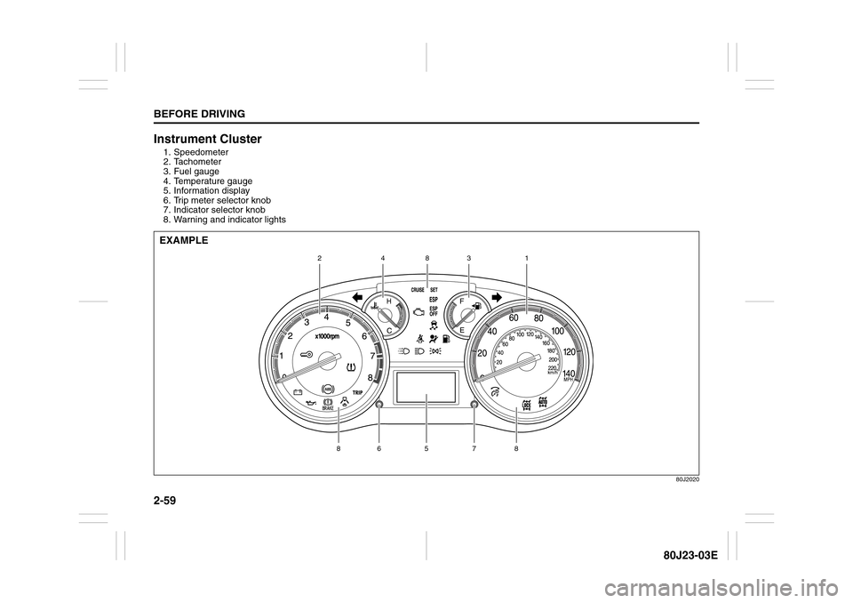 SUZUKI SX4 2010 1.G Owners Guide 2-59BEFORE DRIVING
80J23-03E
Instrument Cluster1. Speedometer
2. Tachometer
3. Fuel gauge
4. Temperature gauge
5. Information display
6. Trip meter selector knob
7. Indicator selector knob
8. Warning 