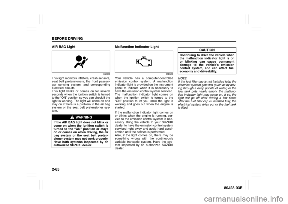 SUZUKI SX4 2010 1.G Owners Manual 2-65BEFORE DRIVING
80J23-03E
AIR BAG Light
63J030
This light monitors inflators, crash sensors,
seat belt pretensioners, the front passen-
ger sensing system, and corresponding
electrical circuits.
Th