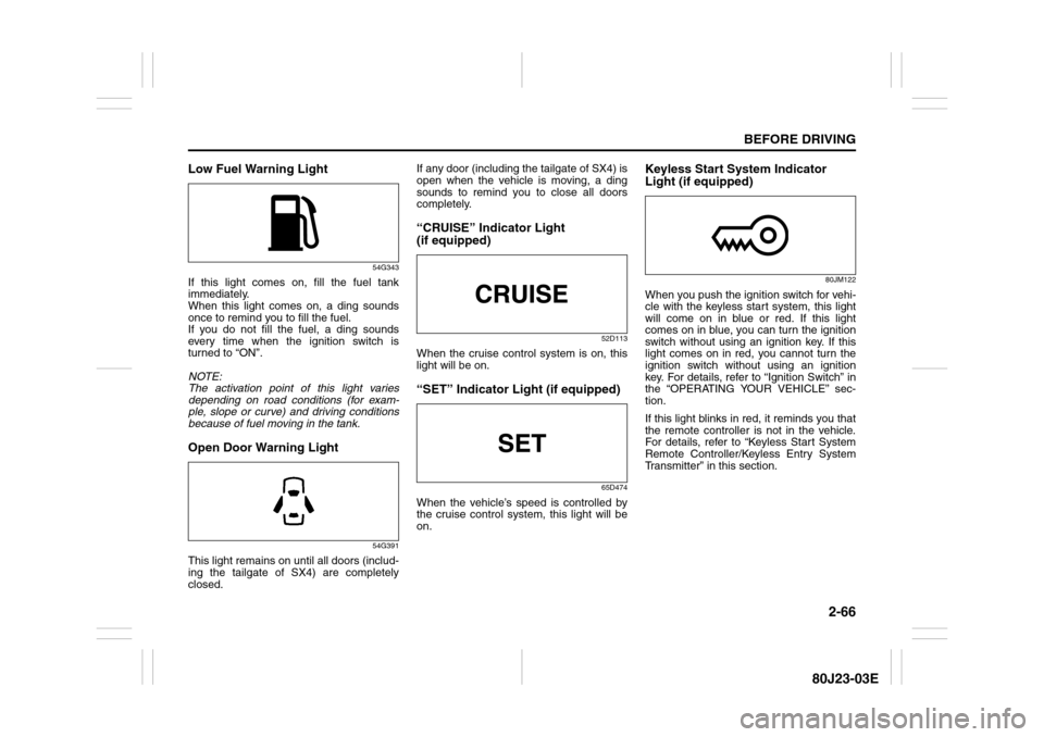 SUZUKI SX4 2010 1.G Owners Manual 2-66
BEFORE DRIVING
80J23-03E
Low Fuel Warning Light
54G343
If this light comes on, fill the fuel tank
immediately.
When this light comes on, a ding sounds
once to remind you to fill the fuel.
If you SUZUKI SX4 2010 1.G Owners Manual 2-66
BEFORE DRIVING
80J23-03E
Low Fuel Warning Light
54G343
If this light comes on, fill the fuel tank
immediately.
When this light comes on, a ding sounds
once to remind you to fill the fuel.
If you