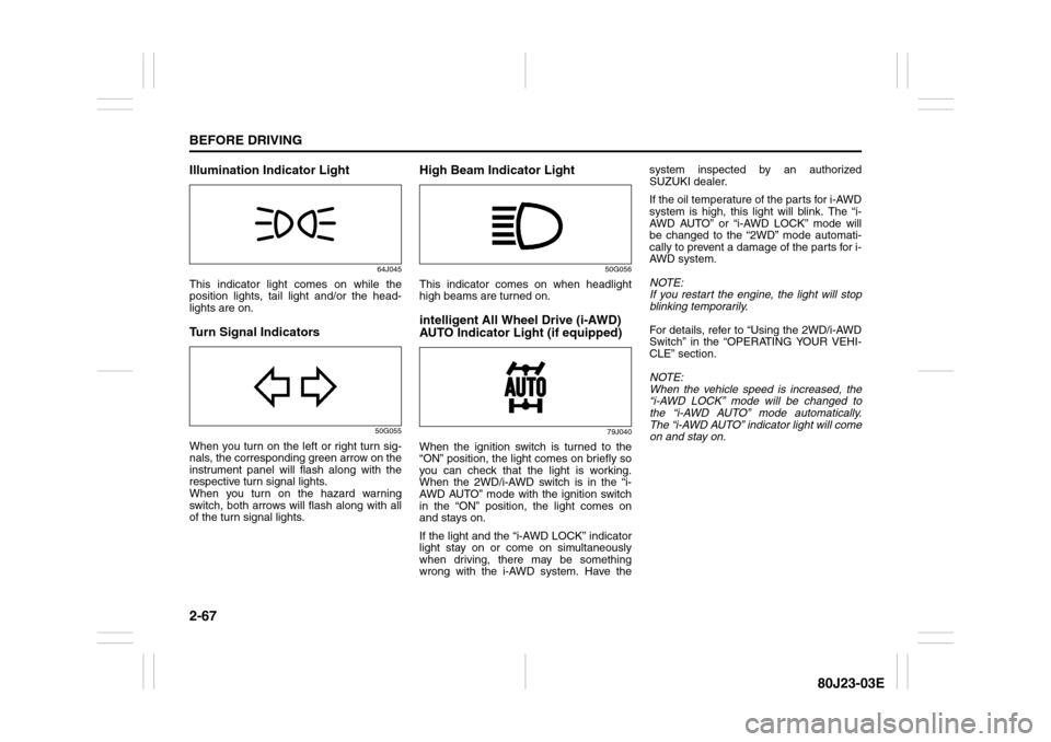 SUZUKI SX4 2010 1.G Owners Manual 2-67BEFORE DRIVING
80J23-03E
Illumination Indicator Light
64J045
This indicator light comes on while the
position lights, tail light and/or the head-
lights are on.Turn Signal Indicators
50G055
When y