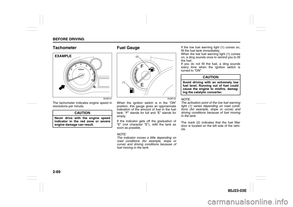 SUZUKI SX4 2010 1.G Manual Online 2-69BEFORE DRIVING
80J23-03E
Tachometer
80JM101
The tachometer indicates engine speed in
revolutions per minute.
Fuel Gauge
80JM102
When the ignition switch is in the “ON”
position, this gauge giv