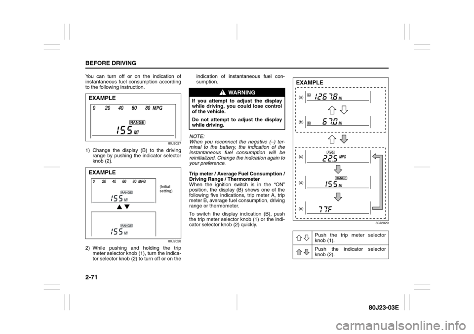 SUZUKI SX4 2010 1.G Manual Online 2-71BEFORE DRIVING
80J23-03E
You can turn off or on the indication of
instantaneous fuel consumption according
to the following instruction.
80J2027
1) Change the display (B) to the driving
range by p