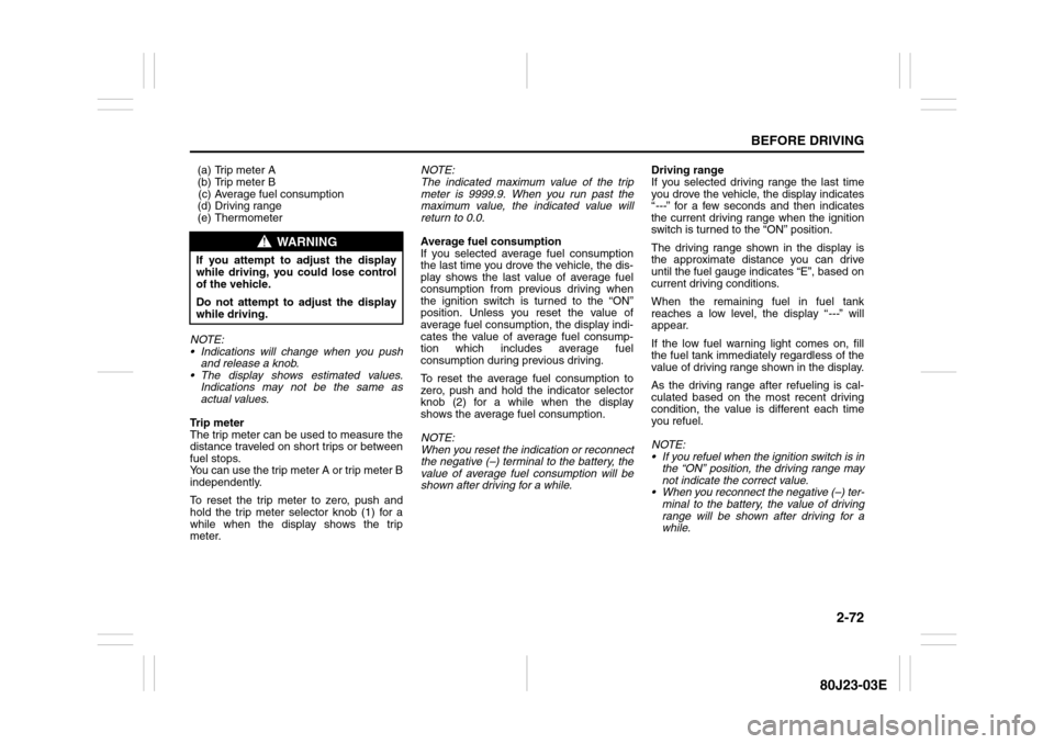 SUZUKI SX4 2010 1.G Owners Manual 2-72
BEFORE DRIVING
80J23-03E
(a) Trip meter A
(b) Trip meter B
(c) Average fuel consumption
(d) Driving range
(e) Thermometer
NOTE:
 Indications will change when you push
and release a knob.
 The d