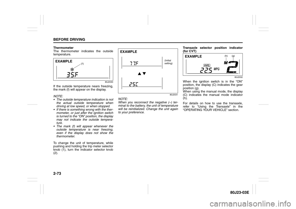 SUZUKI SX4 2010 1.G Manual Online 2-73BEFORE DRIVING
80J23-03E
Thermometer
The thermometer indicates the outside
temperature.
80J2030
If the outside temperature nears freezing,
the mark (f) will appear on the display.
NOTE:
 The outs