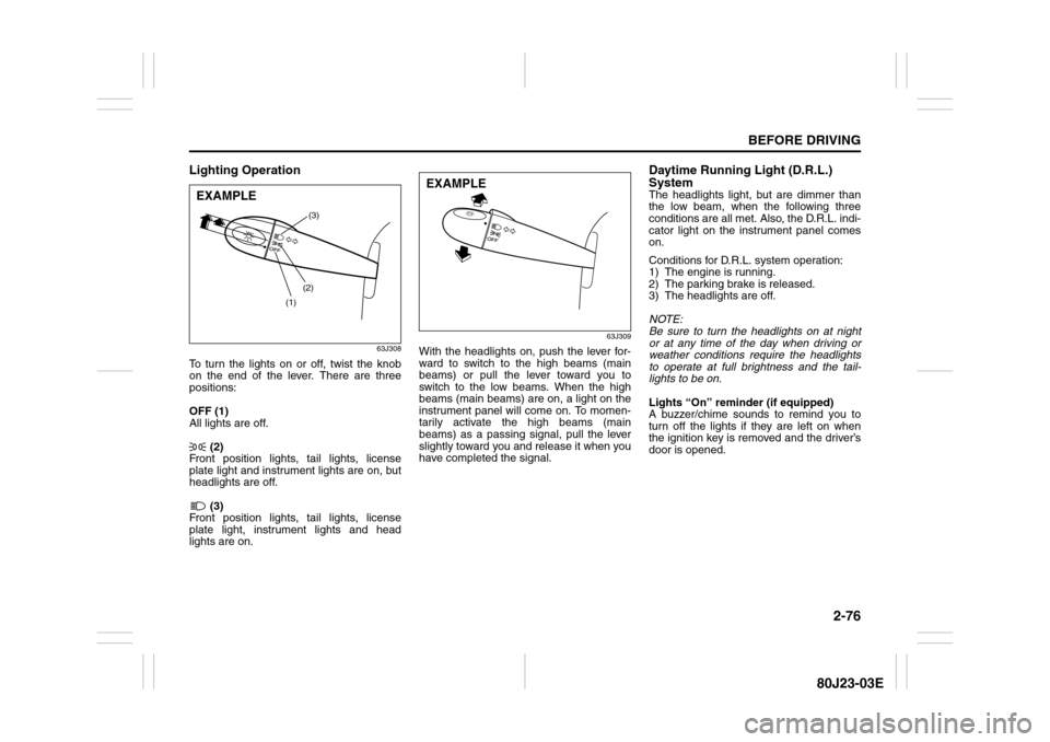 SUZUKI SX4 2010 1.G Owners Manual 2-76
BEFORE DRIVING
80J23-03E
Lighting Operation
63J308
To turn the lights on or off, twist the knob
on the end of the lever. There are three
positions:
OFF (1)
All lights are off.
(2)
Front position SUZUKI SX4 2010 1.G Owners Manual 2-76
BEFORE DRIVING
80J23-03E
Lighting Operation
63J308
To turn the lights on or off, twist the knob
on the end of the lever. There are three
positions:
OFF (1)
All lights are off.
(2)
Front position