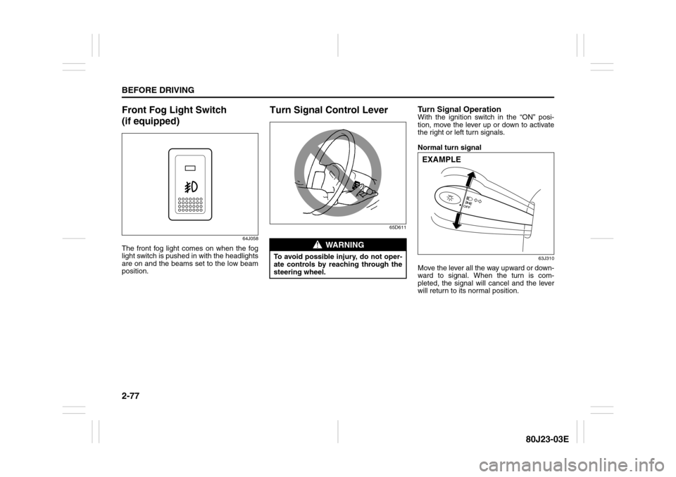 SUZUKI SX4 2010 1.G Owners Manual 2-77BEFORE DRIVING
80J23-03E
Front Fog Light Switch
(if equipped)
64J058
The front fog light comes on when the fog
light switch is pushed in with the headlights
are on and the beams set to the low be SUZUKI SX4 2010 1.G Owners Manual 2-77BEFORE DRIVING
80J23-03E
Front Fog Light Switch
(if equipped)
64J058
The front fog light comes on when the fog
light switch is pushed in with the headlights
are on and the beams set to the low be