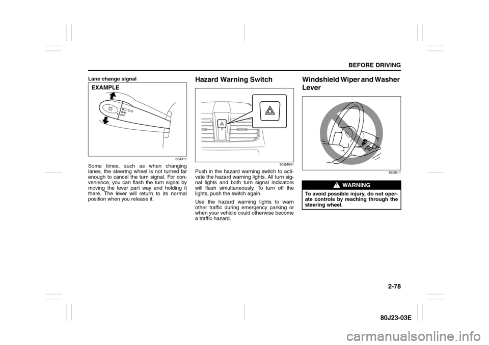 SUZUKI SX4 2010 1.G Owners Manual 2-78
BEFORE DRIVING
80J23-03E
Lane change signal
63J311
Some times, such as when changing
lanes, the steering wheel is not turned far
enough to cancel the turn signal. For con-
venience, you can flash