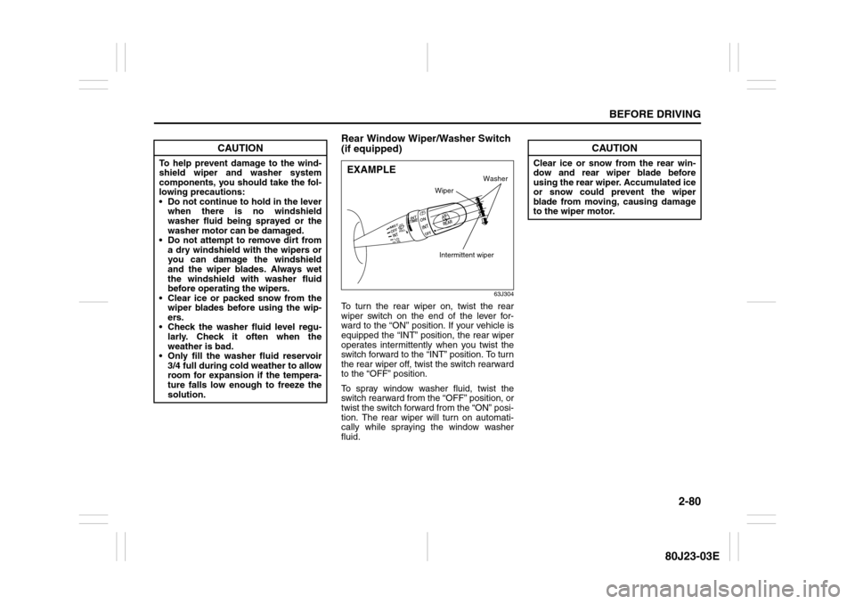 SUZUKI SX4 2010 1.G Owners Manual 2-80
BEFORE DRIVING
80J23-03E
Rear Window Wiper/Washer Switch 
(if equipped)
63J304
To turn the rear wiper on, twist the rear
wiper switch on the end of the lever for-
ward to the “ON” position. I