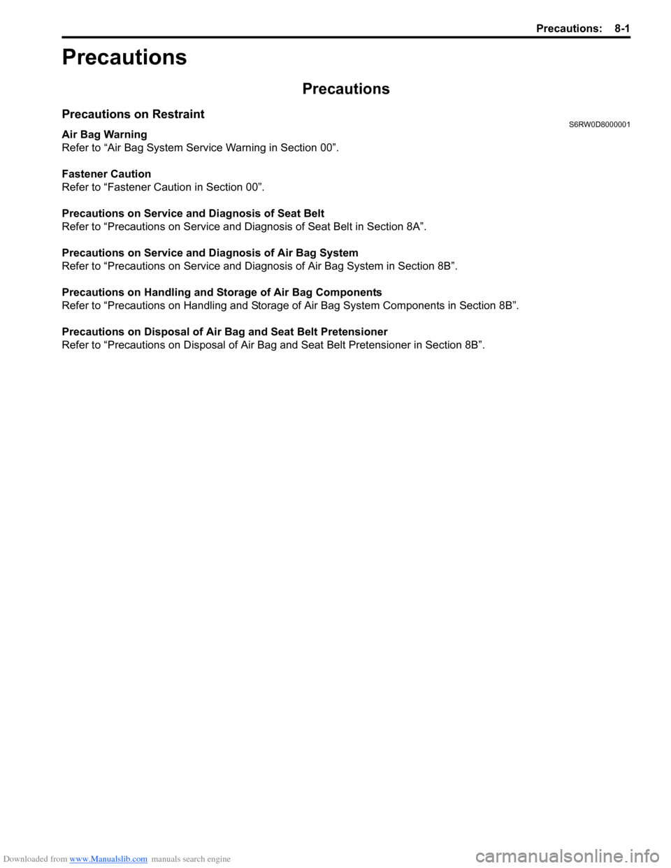 SUZUKI SX4 2006 1.G Service Workshop Manual Downloaded from www.Manualslib.com manuals search engine Precautions: 8-1
Restraint
Precautions
Precautions
Precautions on RestraintS6RW0D8000001
Air Bag Warning
Refer to “Air Bag System Service War SUZUKI SX4 2006 1.G Service Workshop Manual Downloaded from www.Manualslib.com manuals search engine Precautions: 8-1
Restraint
Precautions
Precautions
Precautions on RestraintS6RW0D8000001
Air Bag Warning
Refer to “Air Bag System Service War