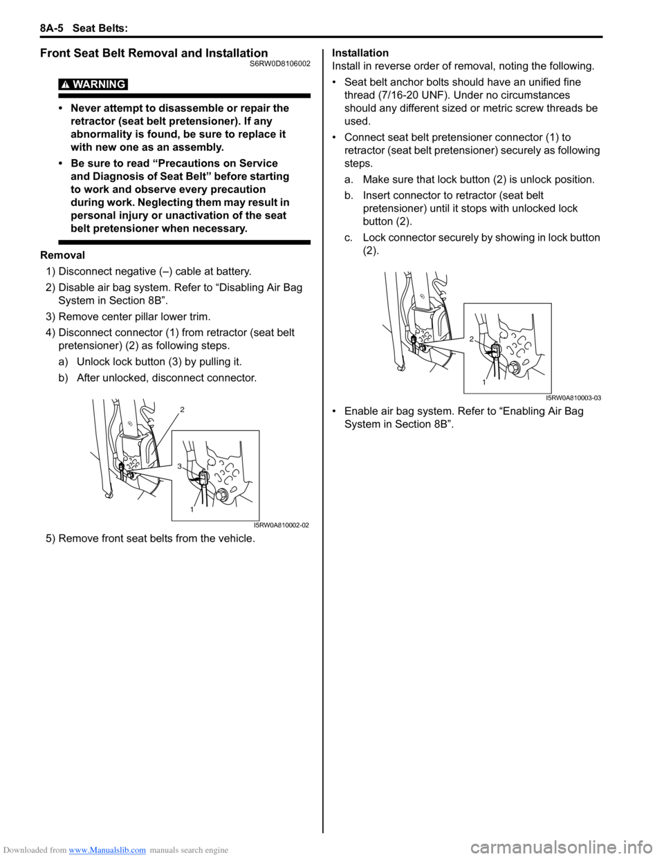 SUZUKI SX4 2006 1.G Service Workshop Manual Downloaded from www.Manualslib.com manuals search engine 8A-5 Seat Belts:
Front Seat Belt Removal and InstallationS6RW0D8106002
WARNING!
• Never attempt to disassemble or repair the
retractor (se SUZUKI SX4 2006 1.G Service Workshop Manual Downloaded from www.Manualslib.com manuals search engine 8A-5 Seat Belts:
Front Seat Belt Removal and InstallationS6RW0D8106002
WARNING!
• Never attempt to disassemble or repair the
retractor (se