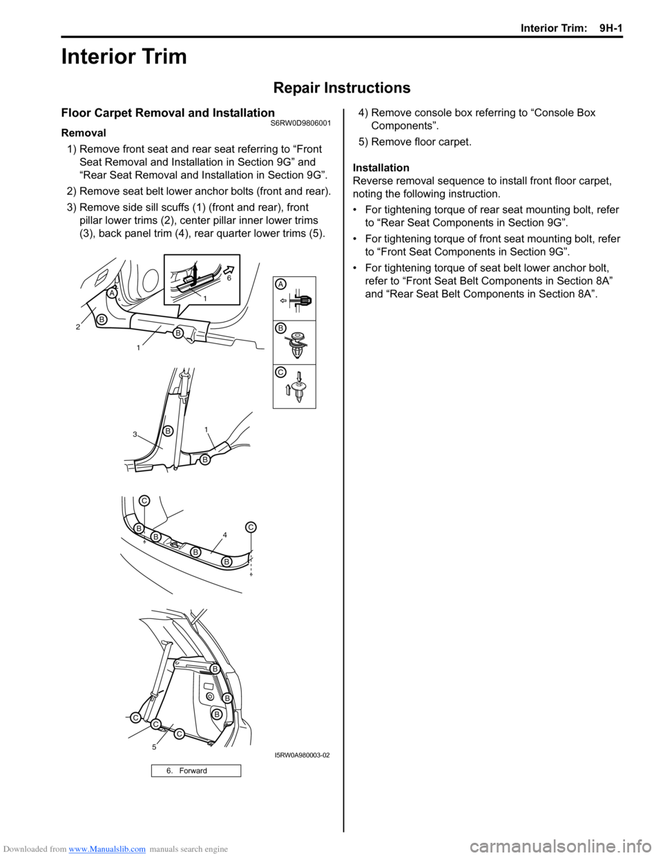 SUZUKI SX4 2006 1.G Service Workshop Manual Downloaded from www.Manualslib.com manuals search engine Interior Trim: 9H-1
Body, Cab and Accessories
Interior Trim
Repair Instructions
Floor Carpet Removal and InstallationS6RW0D9806001
Removal
1) SUZUKI SX4 2006 1.G Service Workshop Manual Downloaded from www.Manualslib.com manuals search engine Interior Trim: 9H-1
Body, Cab and Accessories
Interior Trim
Repair Instructions
Floor Carpet Removal and InstallationS6RW0D9806001
Removal
1)