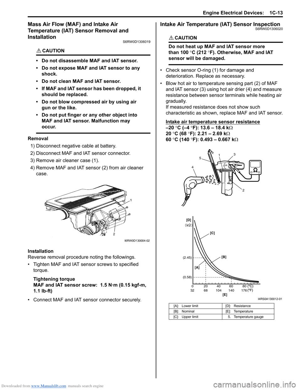 SUZUKI SX4 2006 1.G Service Workshop Manual Downloaded from www.Manualslib.com manuals search engine Engine Electrical Devices: 1C-13
Mass Air Flow (MAF) and Intake Air
Temperature (IAT) Sensor Removal and
Installation
S6RW0D1306019
CAUTION! SUZUKI SX4 2006 1.G Service Workshop Manual Downloaded from www.Manualslib.com manuals search engine Engine Electrical Devices: 1C-13
Mass Air Flow (MAF) and Intake Air
Temperature (IAT) Sensor Removal and
Installation
S6RW0D1306019
CAUTION!