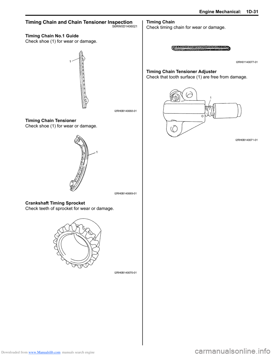 SUZUKI SX4 2006 1.G Service Workshop Manual Downloaded from www.Manualslib.com manuals search engine Engine Mechanical:  1D-31
Timing Chain and Chain Tensioner InspectionS6RW0D1406021
Timing Chain No.1 Guide
Check shoe (1) for wear or damage.
T
