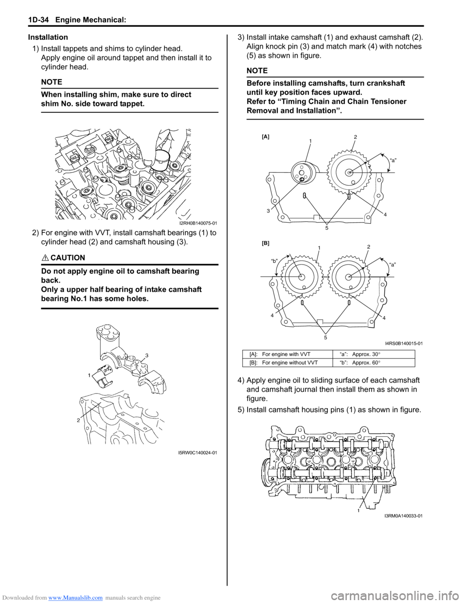 SUZUKI SX4 2006 1.G Service Workshop Manual Downloaded from www.Manualslib.com manuals search engine 1D-34 Engine Mechanical: 
Installation
1) Install tappets and shims to cylinder head.
Apply engine oil around tappet and then install it to 
cy