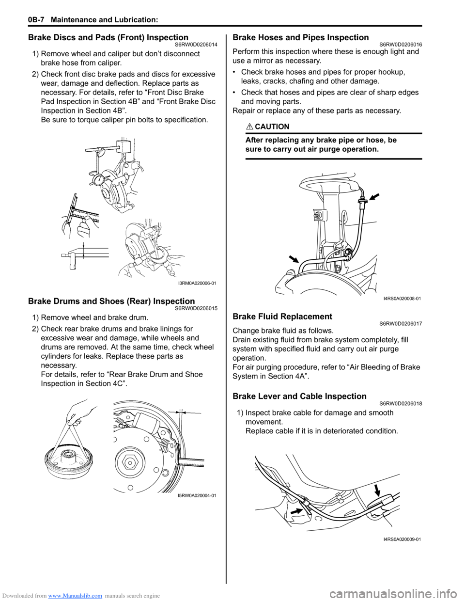 SUZUKI SX4 2006 1.G Service User Guide Downloaded from www.Manualslib.com manuals search engine 0B-7 Maintenance and Lubrication: 
Brake Discs and Pads (Front) InspectionS6RW0D0206014
1) Remove wheel and caliper but don’t disconnect 
bra
