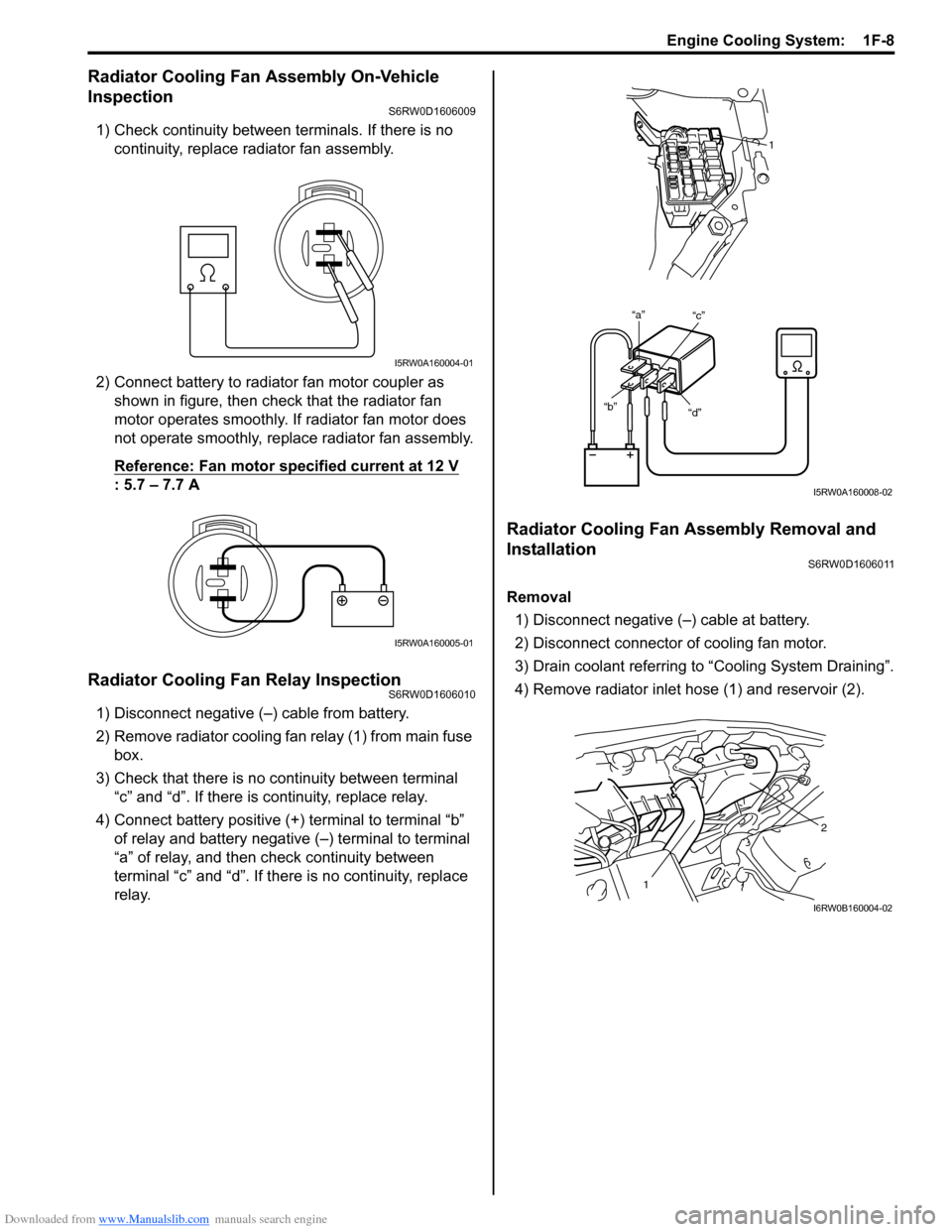 SUZUKI SX4 2006 1.G Service Workshop Manual Downloaded from www.Manualslib.com manuals search engine Engine Cooling System:  1F-8
Radiator Cooling Fan Assembly On-Vehicle 
Inspection
S6RW0D1606009
1) Check continuity between terminals. If there