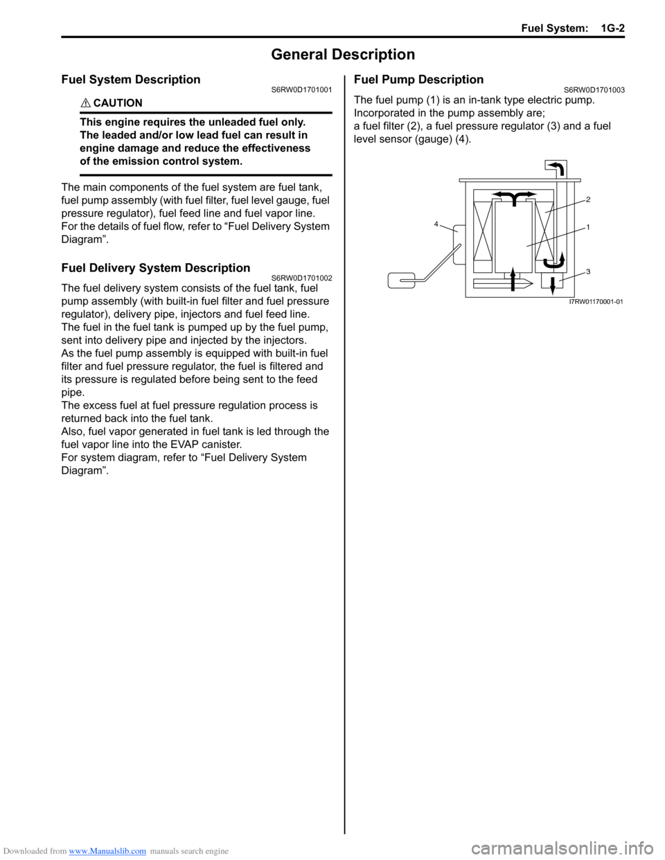 SUZUKI SX4 2006 1.G Service Workshop Manual Downloaded from www.Manualslib.com manuals search engine Fuel System: 1G-2
General Description
Fuel System DescriptionS6RW0D1701001
CAUTION!
This engine requires the unleaded fuel only.
The leaded SUZUKI SX4 2006 1.G Service Workshop Manual Downloaded from www.Manualslib.com manuals search engine Fuel System: 1G-2
General Description
Fuel System DescriptionS6RW0D1701001
CAUTION!
This engine requires the unleaded fuel only.
The leaded