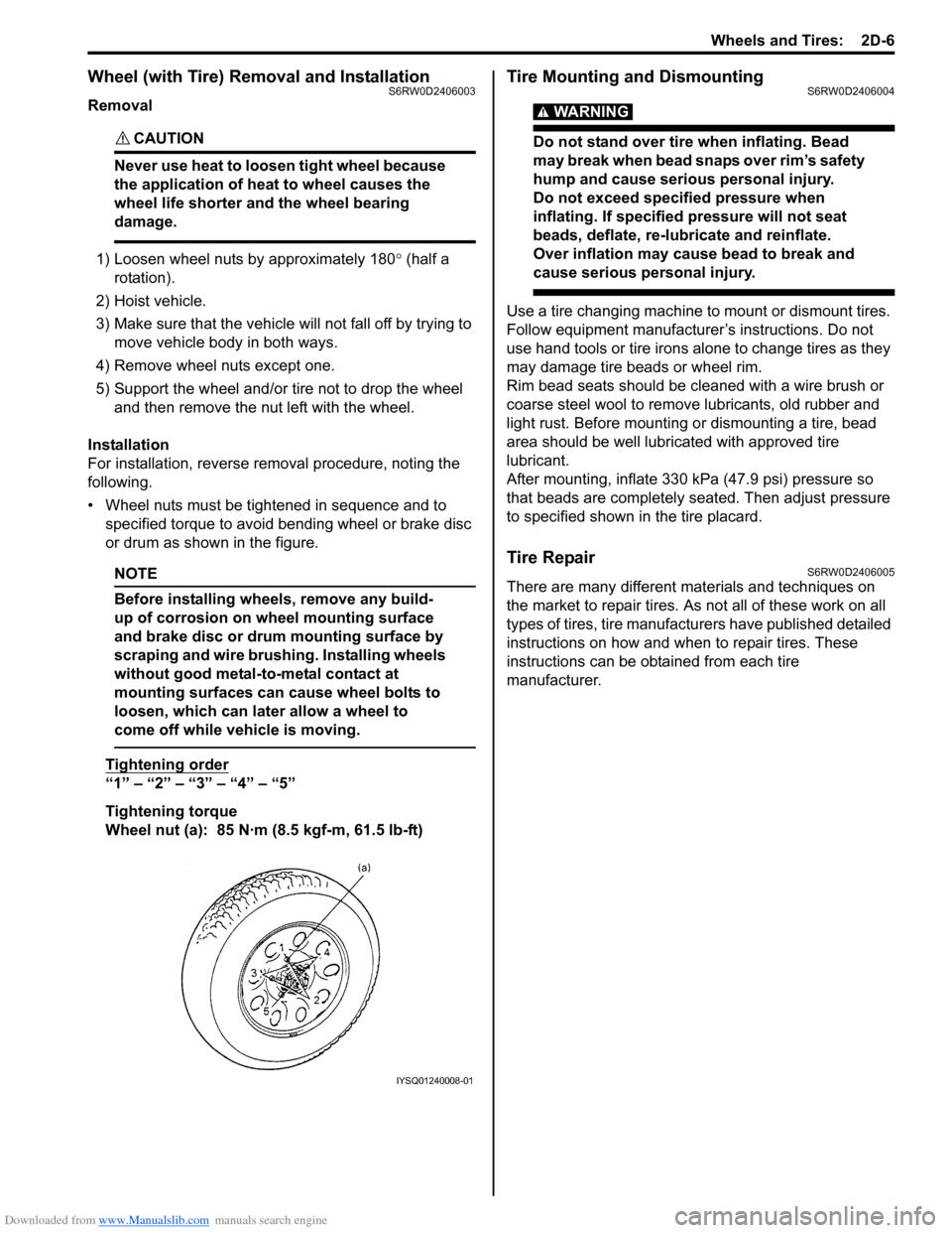 SUZUKI SX4 2006 1.G Service Workshop Manual Downloaded from www.Manualslib.com manuals search engine Wheels and Tires: 2D-6
Wheel (with Tire) Removal and InstallationS6RW0D2406003
Removal
CAUTION!
Never use heat to loosen tight wheel because SUZUKI SX4 2006 1.G Service Workshop Manual Downloaded from www.Manualslib.com manuals search engine Wheels and Tires: 2D-6
Wheel (with Tire) Removal and InstallationS6RW0D2406003
Removal
CAUTION!
Never use heat to loosen tight wheel because