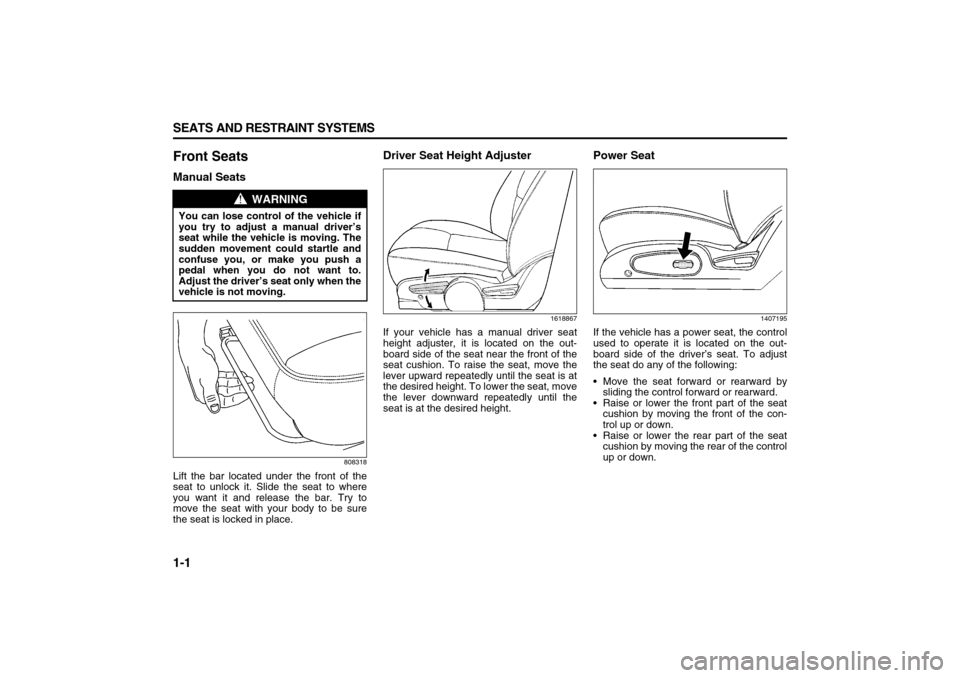 SUZUKI XL7 2007 2.G User Guide 1-1 SEATS AND RESTRAINT SYSTEMS
78J00-03E
Front SeatsManual Seats
808318
Lift the bar located under the front of the
seat to unlock it. Slide the seat to where
you want it and release the bar. Try to
