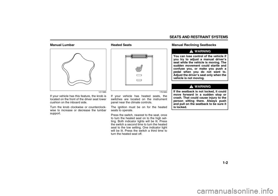 SUZUKI XL7 2007 2.G Owners Manual 1-2 SEATS AND RESTRAINT SYSTEMS
78J00-03E
Manual Lumbar
1211985
If your vehicle has this feature, the knob is
located on the front of the driver seat lower
cushion on the inboard side.
Turn the knob c